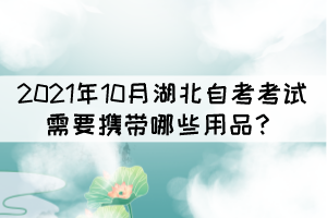 2021年10月湖北自考考試需要攜帶哪些用品？