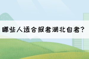 哪些人適合報考湖北自考? 哪些人適合報考湖北自考?