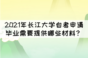 2021年長江大學(xué)自考申請畢業(yè)需要提供哪些材料？