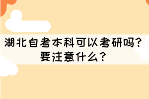 湖北自考本科可以考研嗎?要注意什么? 湖北自考本科可以考研嗎?要注意什么?