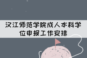 漢江師范學(xué)院成人本科學(xué)位申報(bào)工作安排