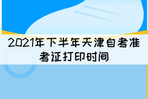 2021年下半年天津自考準(zhǔn)考證打印時(shí)間：10月8日開(kāi)始