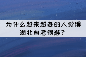 為什么越來越多的人覺得湖北自考很難？