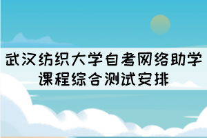 2021年10月份武漢紡織大學(xué)自考網(wǎng)絡(luò)助學(xué)課程綜合測(cè)試安排 2021年10月份武漢紡織大學(xué)自考網(wǎng)絡(luò)助學(xué)課程綜合測(cè)試安排