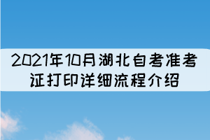 2021年10月湖北自考準(zhǔn)考證打印詳細(xì)流程介紹 2021年10月湖北自考準(zhǔn)考證打印詳細(xì)流程介紹