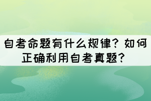 自考命題有什么規(guī)律？如何正確利用自考真題？