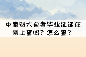中南財大自考畢業(yè)證能在網(wǎng)上查嗎?怎么查? 中南財大自考畢業(yè)證能在網(wǎng)上查嗎?怎么查?