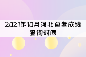 2021年10月河北自考成績(jī)查詢時(shí)間：11月18日17:00