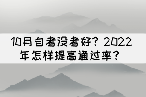 10月自考沒(méi)考好?2022年怎樣提高通過(guò)率? 10月自考沒(méi)考好?2022年怎樣提高通過(guò)率?