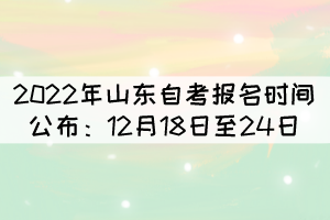 2022年4月山東自考報(bào)名時(shí)間公布：12月18日至24日
