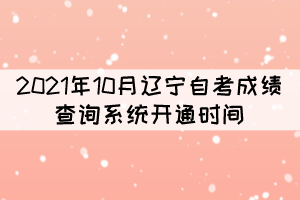 2021年10月遼寧自考成績(jī)查詢系統(tǒng)開(kāi)通時(shí)間：11月25日