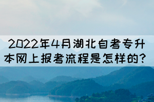 2022年4月湖北自考專升本網(wǎng)上報(bào)考流程是怎樣的? 2022年4月湖北自考專升本網(wǎng)上報(bào)考流程是怎樣的?