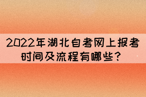 2022年湖北自考網(wǎng)上報(bào)考時(shí)間及流程有哪些？