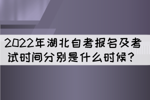 2022年湖北自考報(bào)名及考試時(shí)間分別是什么時(shí)候? 2022年湖北自考報(bào)名及考試時(shí)間分別是什么時(shí)候?