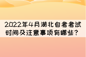 2022年4月湖北自考考試時間及注意事項有哪些? 2022年4月湖北自考考試時間及注意事項有哪些?