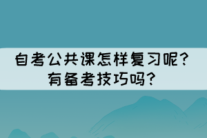 自考公共課怎樣復(fù)習(xí)呢？有備考技巧嗎？