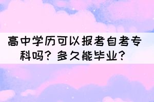 高中學歷可以報考自考專科嗎？多久能畢業(yè)？