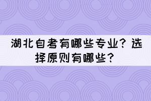 湖北自考有哪些專業(yè)？選擇原則有哪些？