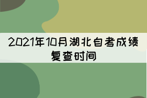 2021年10月湖北自考成績(jī)復(fù)查時(shí)間:11月11日-15日 2021年10月湖北自考成績(jī)復(fù)查時(shí)間:11月11日-15日