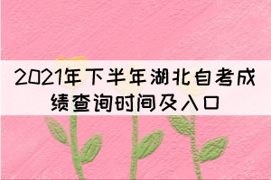 2021年下半年湖北自考成績(jī)查詢(xún)時(shí)間及入口