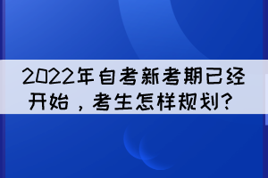 2022年自考新考期已經(jīng)開始,考生怎樣規(guī)劃? 2022年自考新考期已經(jīng)開始,考生怎樣規(guī)劃?