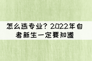 怎么選專業(yè)？2022年自考新生一定要知道