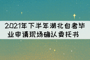 2021年下半年湖北自考畢業(yè)申請現(xiàn)場確認(rèn)委托書 