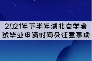 2021年下半年湖北自學(xué)考試畢業(yè)申請(qǐng)時(shí)間及注意事項(xiàng) 2021年下半年湖北自學(xué)考試畢業(yè)申請(qǐng)時(shí)間及注意事項(xiàng)
