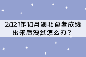 2021年10月湖北自考成績(jī)出來(lái)后沒(méi)過(guò)怎么辦? 2021年10月湖北自考成績(jī)出來(lái)后沒(méi)過(guò)怎么辦?