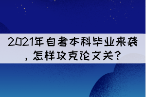 2021年自考本科畢業(yè)來(lái)襲，怎樣攻克論文關(guān)？