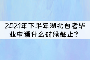 2021年下半年湖北自學考試畢業(yè)申請什么時候截止？