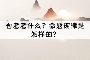 自考考什么?命題規(guī)律是怎樣的? 自考考什么?命題規(guī)律是怎樣的?