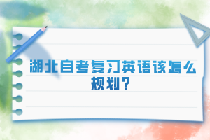 湖北自考復(fù)習(xí)英語該怎么規(guī)劃？