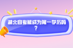 湖北自考能成為第一學歷嗎？