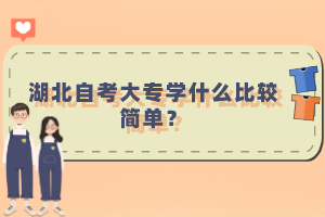 湖北自考大專學(xué)什么比較簡單？