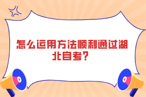 怎么運用方法順利通過湖北自考？