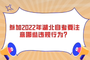 參加2022年湖北自考要注意哪些違規(guī)行為？