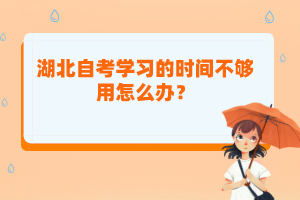 湖北自考學(xué)習(xí)的時(shí)間不夠用怎么辦？