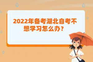 2022年備考湖北自考不想學(xué)習(xí)怎么辦？