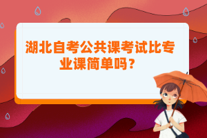 湖北自考公共課考試比專(zhuān)業(yè)課簡(jiǎn)單嗎？
