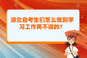 湖北自考生們?cè)趺醋龅綄W(xué)習(xí)工作兩不誤的？