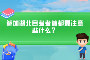 參加湖北自考考前都要注意些什么？