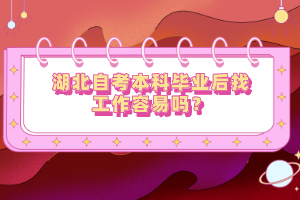 湖北自考本科畢業(yè)后找工作容易嗎？