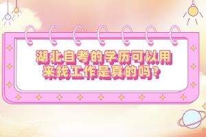 湖北自考的學(xué)歷可以用來找工作是真的嗎？