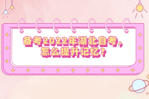 備考2022年湖北自考，怎么提升記憶？