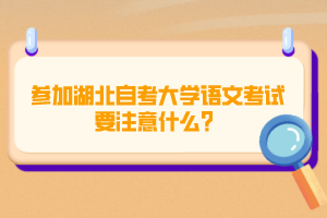 參加湖北自考大學(xué)語文考試要注意什么？