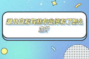 湖北自考有些專業(yè)停考了怎么辦？