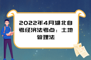 2022年4月湖北自考經(jīng)濟(jì)法考點(diǎn)：土地管理法