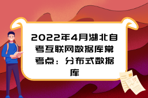 2022年4月湖北自考互聯(lián)網(wǎng)數(shù)據(jù)庫(kù)常考點(diǎn)：分布式數(shù)據(jù)庫(kù)