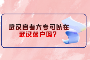 武漢自考大專可以在武漢落戶嗎？